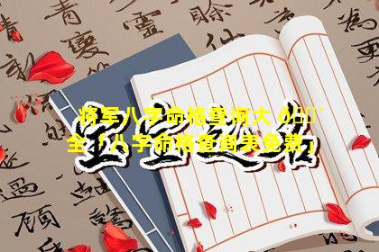 将军八字命格查询大 🌴 全「八字命格查询表免费」